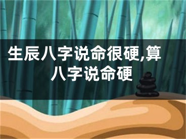 生辰八字说命很硬,算八字说命硬