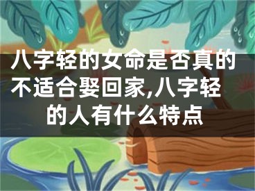 八字轻的女命是否真的不适合娶回家,八字轻的人有什么特点
