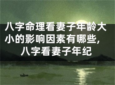 八字命理看妻子年龄大小的影响因素有哪些,八字看妻子年纪