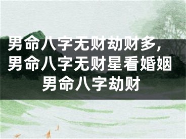 男命八字无财劫财多,男命八字无财星看婚姻男命八字劫财