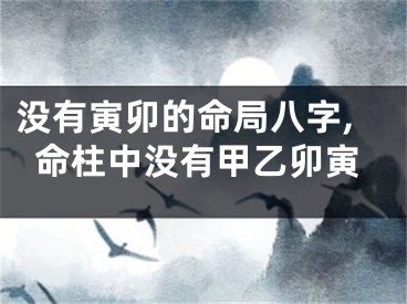 没有寅卯的命局八字,命柱中没有甲乙卯寅