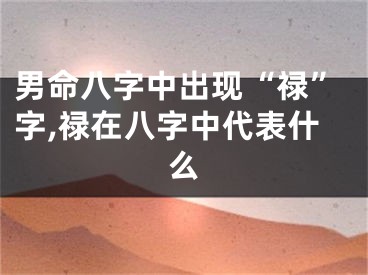 男命八字中出现“禄”字,禄在八字中代表什么