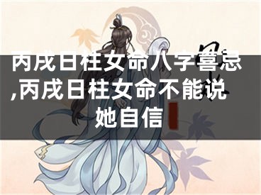 丙戌日柱女命八字喜忌,丙戌日柱女命不能说她自信