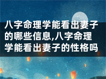 八字命理学能看出妻子的哪些信息,八字命理学能看出妻子的性格吗