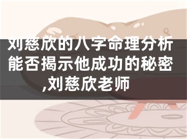 刘慈欣的八字命理分析能否揭示他成功的秘密,刘慈欣老师
