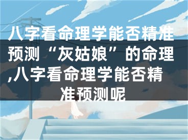 八字看命理学能否精准预测“灰姑娘”的命理,八字看命理学能否精准预测呢