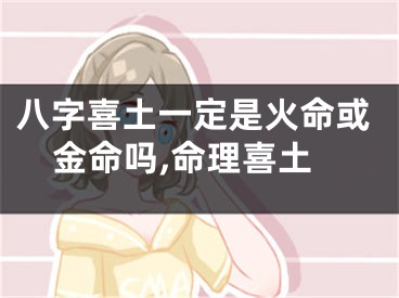 八字喜土一定是火命或金命吗,命理喜土