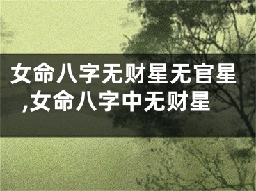 女命八字无财星无官星,女命八字中无财星