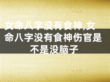 女命八字没有食神,女命八字没有食神伤官是不是没脑子