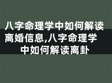八字命理学中如何解读离婚信息,八字命理学中如何解读离卦