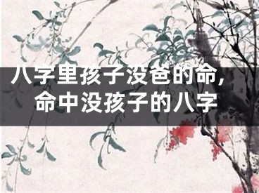 八字里孩子没爸的命,命中没孩子的八字
