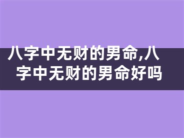 八字中无财的男命,八字中无财的男命好吗
