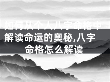 如何从个人八字命格中解读命运的奥秘,八字命格怎么解读