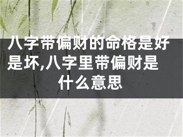 八字带偏财的命格是好是坏,八字里带偏财是什么意思