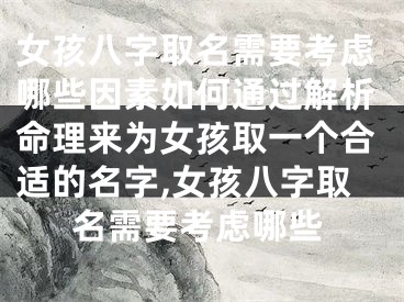 女孩八字取名需要考虑哪些因素如何通过解析命理来为女孩取一个合适的名字,女孩八字取名需要考虑哪些