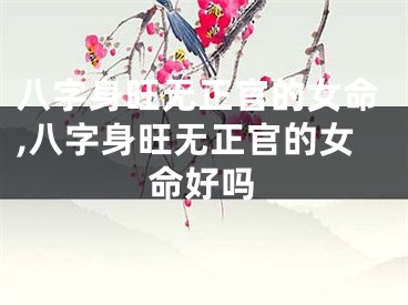 八字身旺无正官的女命,八字身旺无正官的女命好吗