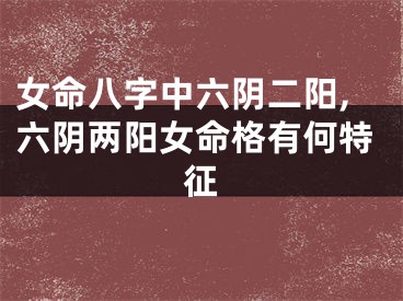 女命八字中六阴二阳,六阴两阳女命格有何特征