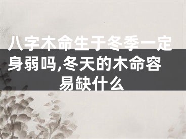 八字木命生于冬季一定身弱吗,冬天的木命容易缺什么