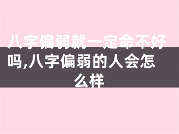 八字偏弱就一定命不好吗,八字偏弱的人会怎么样