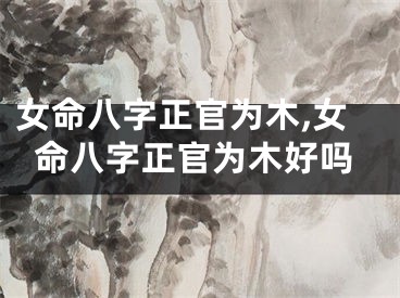 女命八字正官为木,女命八字正官为木好吗