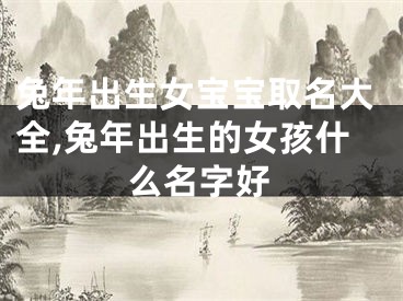 兔年出生女宝宝取名大全,兔年出生的女孩什么名字好