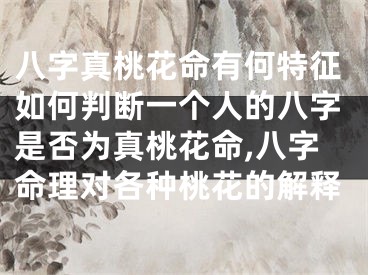 八字真桃花命有何特征如何判断一个人的八字是否为真桃花命,八字命理对各种桃花的解释