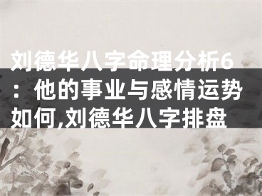 刘德华八字命理分析6：他的事业与感情运势如何,刘德华八字排盘