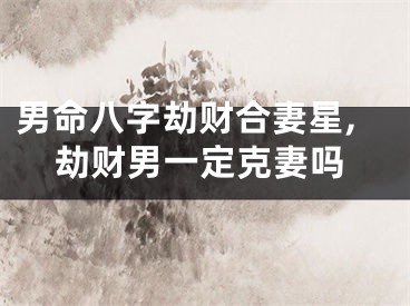 男命八字劫财合妻星,劫财男一定克妻吗