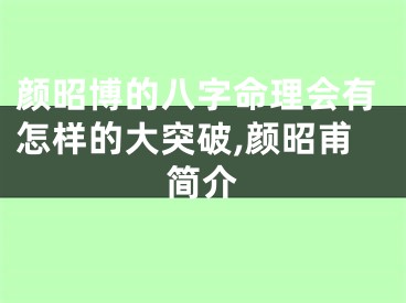 颜昭博的八字命理会有怎样的大突破,颜昭甫简介