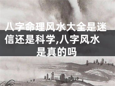八字命理风水大全是迷信还是科学,八字风水是真的吗