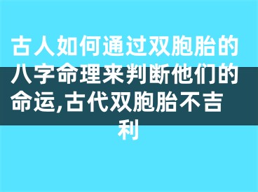 古人如何通过双胞胎的八字命理来判断他们的命运,古代双胞胎不吉利