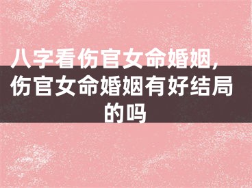 八字看伤官女命婚姻,伤官女命婚姻有好结局的吗