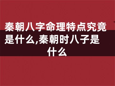 秦朝八字命理特点究竟是什么,秦朝时八子是什么