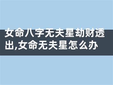 女命八字无夫星劫财透出,女命无夫星怎么办