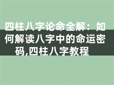 四柱八字论命全解：如何解读八字中的命运密码,四柱八字教程