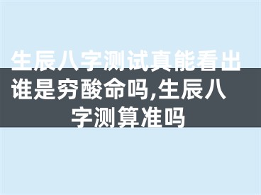 生辰八字测试真能看出谁是穷酸命吗,生辰八字测算准吗