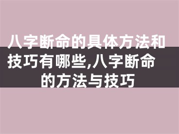 八字断命的具体方法和技巧有哪些,八字断命的方法与技巧