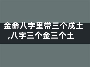 金命八字里带三个戌土,八字三个金三个土
