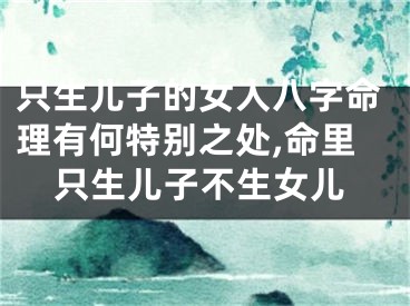 只生儿子的女人八字命理有何特别之处,命里只生儿子不生女儿
