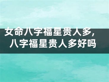 女命八字福星贵人多,八字福星贵人多好吗