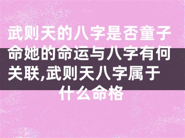 武则天的八字是否童子命她的命运与八字有何关联,武则天八字属于什么命格