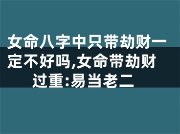 女命八字中只带劫财一定不好吗,女命带劫财过重:易当老二