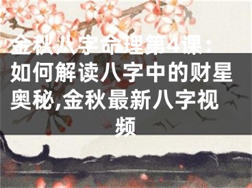 金秋八字命理第4课：如何解读八字中的财星奥秘,金秋最新八字视频