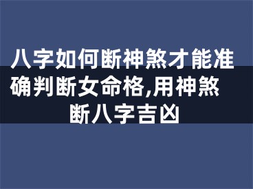 八字如何断神煞才能准确判断女命格,用神煞断八字吉凶
