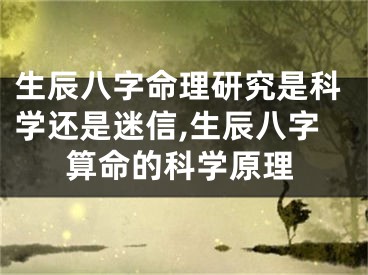生辰八字命理研究是科学还是迷信,生辰八字算命的科学原理