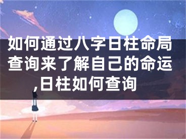 如何通过八字日柱命局查询来了解自己的命运,日柱如何查询