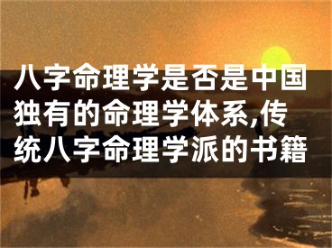 八字命理学是否是中国独有的命理学体系,传统八字命理学派的书籍