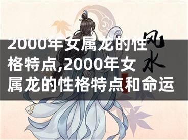 2000年女属龙的性格特点,2000年女属龙的性格特点和命运