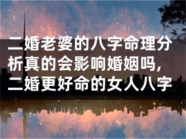 二婚老婆的八字命理分析真的会影响婚姻吗,二婚更好命的女人八字