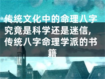 传统文化中的命理八字究竟是科学还是迷信,传统八字命理学派的书籍